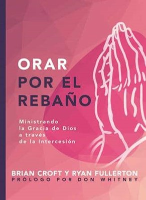 Orar por el Rebaño - ministrando la gracia de Dios a través de la intercesión (Serie Pastoreo Práctico)