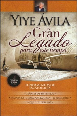 Un Gran Legado Para Este Tiempo: Fundamentos de Escatología, Tomo 4