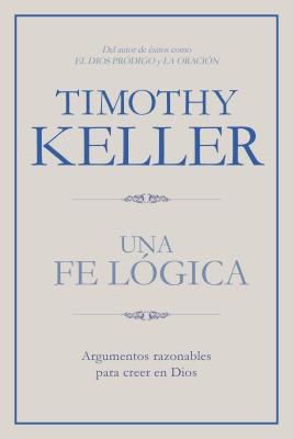 Una Fé Lógica: Argumentos Razonables Para Creer en Dios